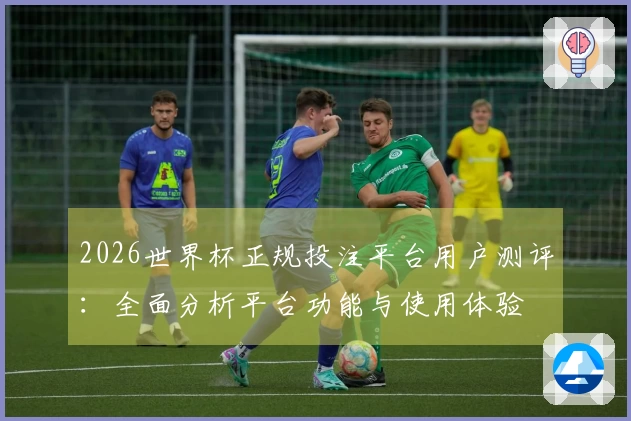 2026世界杯正规投注平台用户测评：全面分析平台功能与使用体验