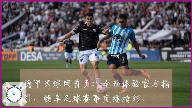 德甲买球网首页：全面体验官方指引，畅享足球赛事直播精彩。
