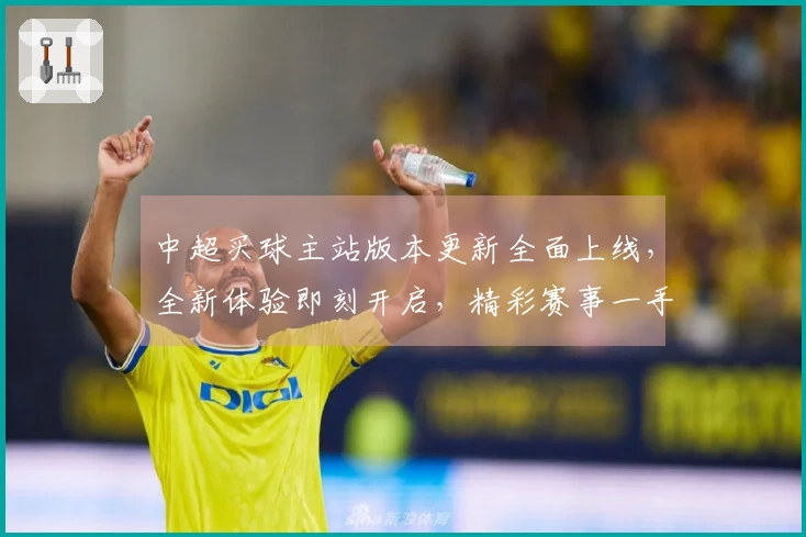 中超买球主站版本更新全面上线，全新体验即刻开启，精彩赛事一手掌握
