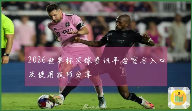 2026世界杯买球资讯平台官方入口及使用技巧分享