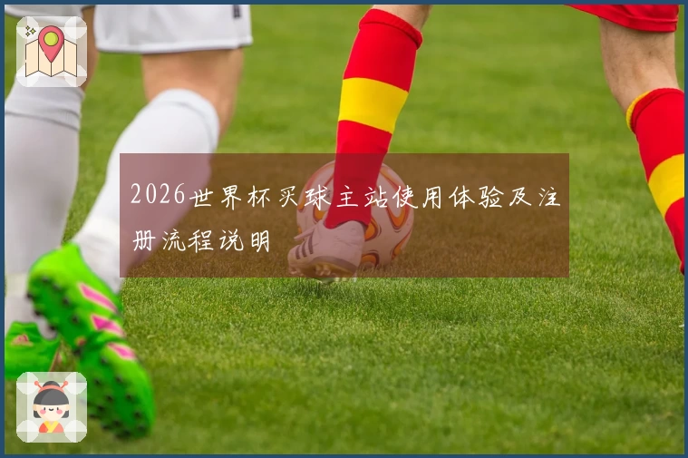 2026世界杯买球主站使用体验及注册流程说明
