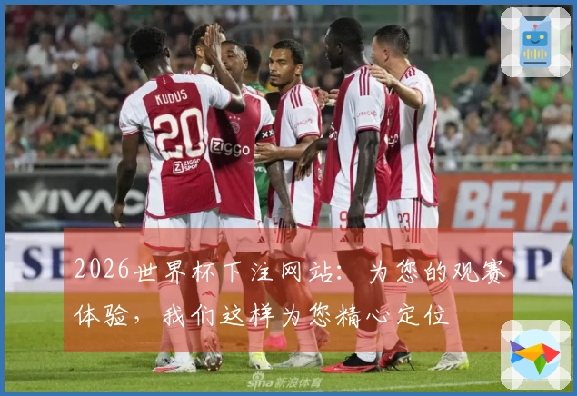 2026世界杯下注网站：为您的观赛体验，我们这样为您精心定位