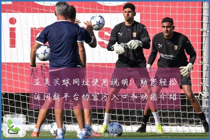 亚美买球网址使用说明：助您轻松访问新平台的官方入口和功能介绍