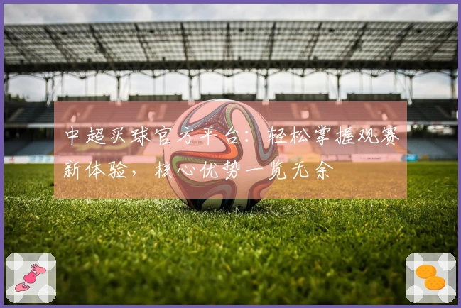 中超买球官方平台：轻松掌握观赛新体验，核心优势一览无余